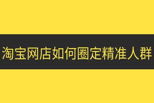 淘宝新店铺怎么开精准人群推广